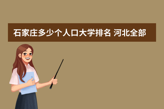 石家庄多少个人口大学排名 河北全部大学排名